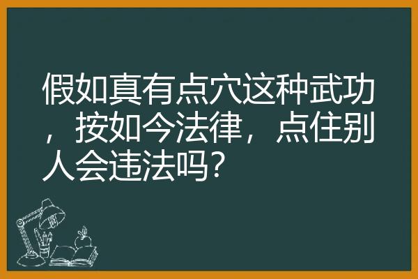 假如真有点穴这种武功，按如今法律，点住别人会违法吗？