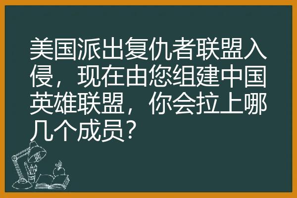 美国派出复仇者联盟入侵，现在由您组建中国英雄联盟，你会拉上哪几个成员？