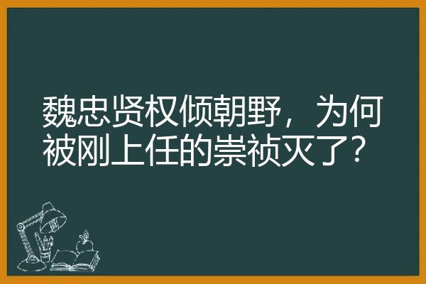 魏忠贤权倾朝野，为何被刚上任的崇祯灭了？