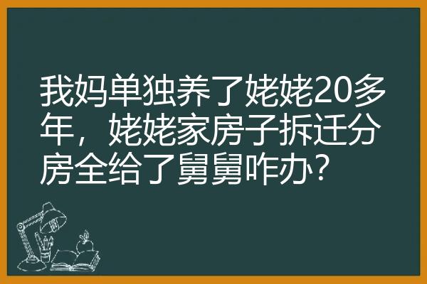 我妈单独养了姥姥20多年，姥姥家房子拆迁分房全给了舅舅咋办？