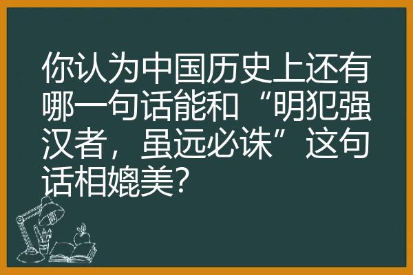 你认为中国历史上还有哪一句话能和“明犯强汉者，虽远必诛”这句话相媲美？