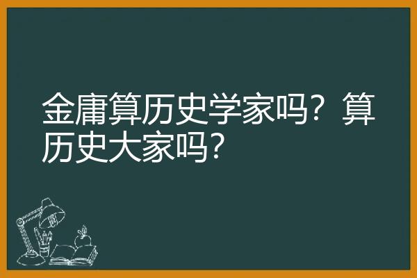 金庸算历史学家吗？算历史大家吗？