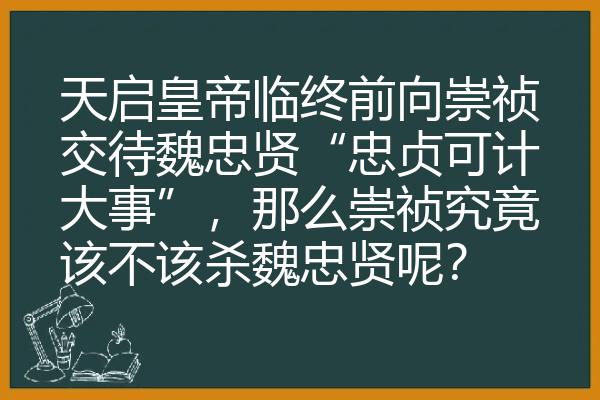 天启皇帝临终前向崇祯交待魏忠贤“忠贞可计大事”，那么崇祯究竟该不该杀魏忠贤呢？