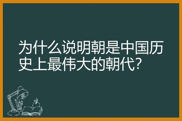 为什么说明朝是中国历史上最伟大的朝代？