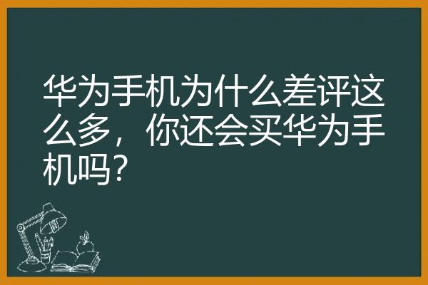 华为手机为什么差评这么多，你还会买华为手机吗？