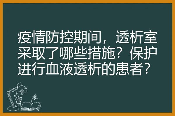 疫情防控期间，透析室采取了哪些措施？保护进行血液透析的患者？