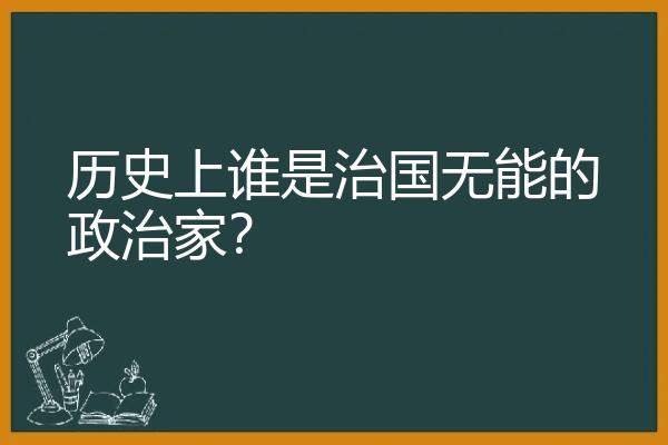 历史上谁是治国无能的政治家？